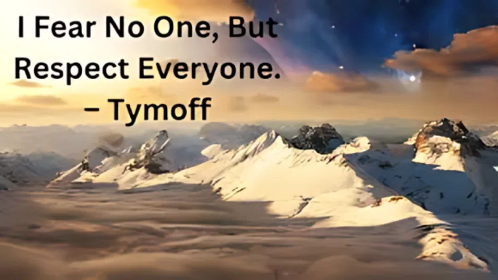 “I Fear No One But Respect Everyone.” – Tymoff